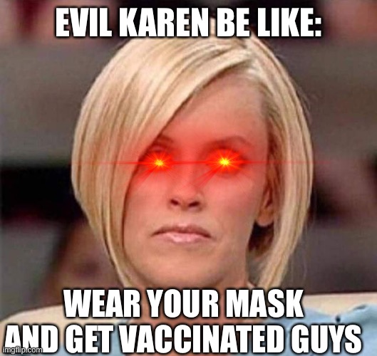 Karen, the manager will see you now | EVIL KAREN BE LIKE:; WEAR YOUR MASK AND GET VACCINATED GUYS | image tagged in karen the manager will see you now | made w/ Imgflip meme maker