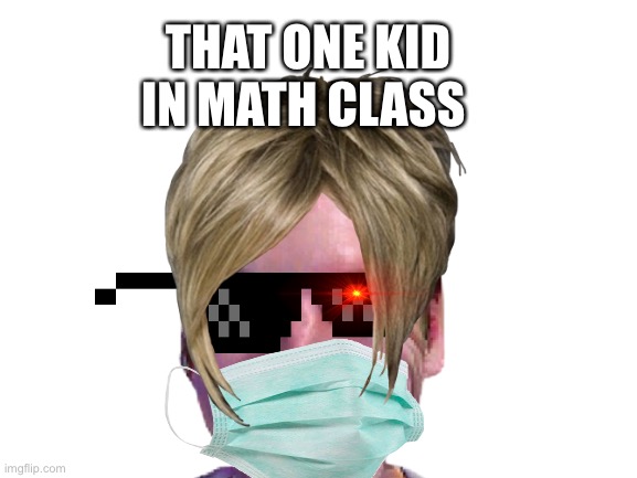 THAT ONE KID IN MATH CLASS | made w/ Imgflip meme maker