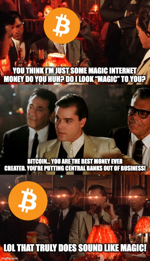 Conversations With Bitcoin | YOU THINK I’M JUST SOME MAGIC INTERNET MONEY  DO YOU HUH? DO I LOOK “MAGIC” TO YOU? BITCOIN… YOU ARE THE BEST MONEY EVER CREATED. YOU’RE PUTTING CENTRAL BANKS OUT OF BUSINESS! LOL THAT TRULY DOES SOUND LIKE MAGIC! | image tagged in conversations with bitcoin,laser liotta | made w/ Imgflip meme maker