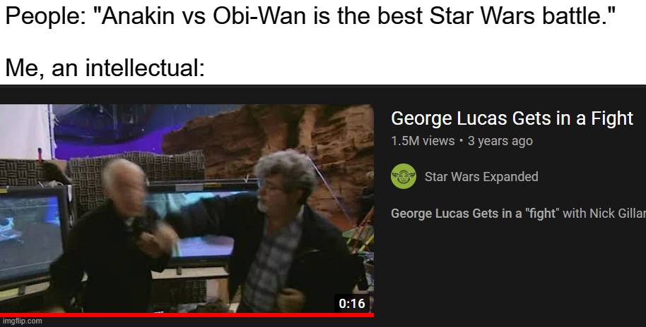 this was intense! | People: "Anakin vs Obi-Wan is the best Star Wars battle."
 
Me, an intellectual: | image tagged in funny | made w/ Imgflip meme maker