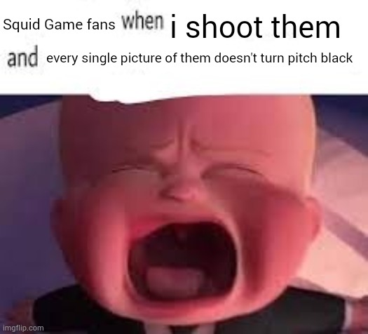 Pokemon fans when blank | Squid Game fans; i shoot them; every single picture of them doesn't turn pitch black | image tagged in pokemon fans when blank | made w/ Imgflip meme maker