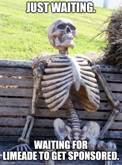 There was 1 for laugh and die 3 (I think), but that's it. | JUST WAITING. WAITING FOR LIMEADE TO GET SPONSORED. | image tagged in memes,waiting skeleton,memenade,sponsor | made w/ Imgflip meme maker