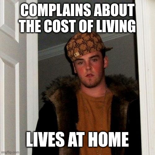 Scumbag Steve Meme | COMPLAINS ABOUT THE COST OF LIVING; LIVES AT HOME | image tagged in memes,scumbag steve | made w/ Imgflip meme maker