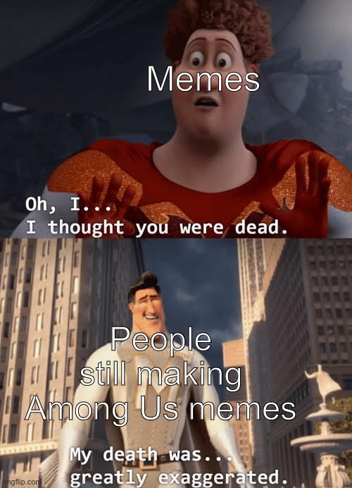 Image Title | Memes; People still making Among Us memes | image tagged in my death was greatly exaggerated | made w/ Imgflip meme maker