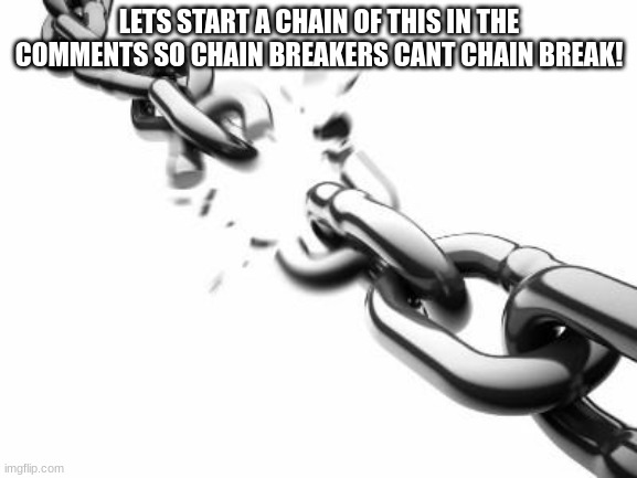 Broken Chains  | LETS START A CHAIN OF THIS IN THE COMMENTS SO CHAIN BREAKERS CANT CHAIN BREAK! | image tagged in broken chains | made w/ Imgflip meme maker