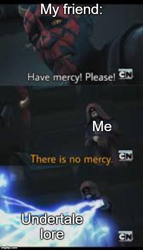 Have mercy please | My friend:; Me; Undertale lore | image tagged in have mercy please,tag,memes,oh wow are you actually reading these tags,hi | made w/ Imgflip meme maker