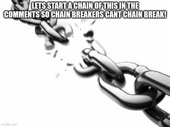Broken Chains  |  LETS START A CHAIN OF THIS IN THE COMMENTS SO CHAIN BREAKERS CANT CHAIN BREAK! | image tagged in broken chains | made w/ Imgflip meme maker
