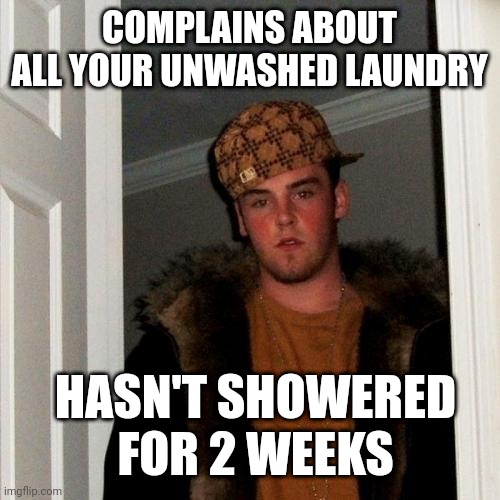Scumbag Steve | COMPLAINS ABOUT ALL YOUR UNWASHED LAUNDRY; HASN'T SHOWERED FOR 2 WEEKS | image tagged in memes,scumbag steve | made w/ Imgflip meme maker