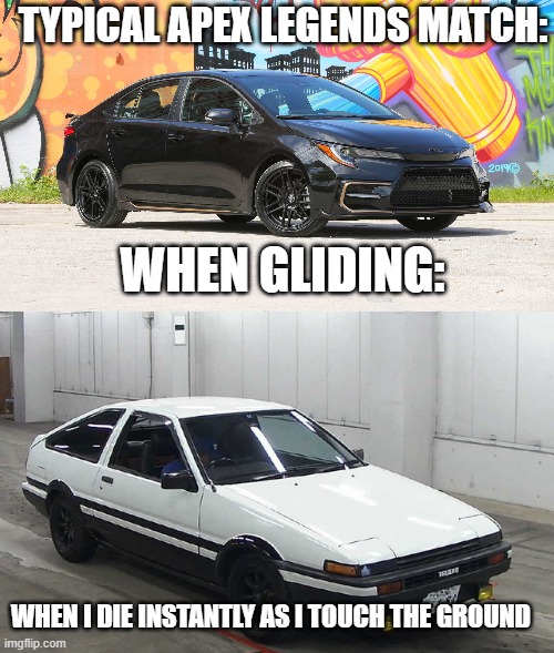 TYPICAL APEX LEGENDS MATCH:; WHEN GLIDING:; WHEN I DIE INSTANTLY AS I TOUCH THE GROUND | image tagged in 2021 toyota corolla apex,toyota sprinter trueno gt-apex | made w/ Imgflip meme maker