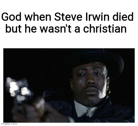 Crying Black Guy with a Gun | God when Steve Irwin died but he wasn't a christian | image tagged in crying black guy with a gun | made w/ Imgflip meme maker