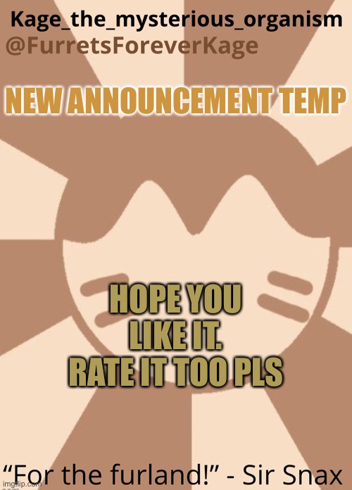 NEW ANNOUNCEMENT TEMP; HOPE YOU LIKE IT. RATE IT TOO PLS | image tagged in kage_the_mysterious_organism s furret announcement | made w/ Imgflip meme maker
