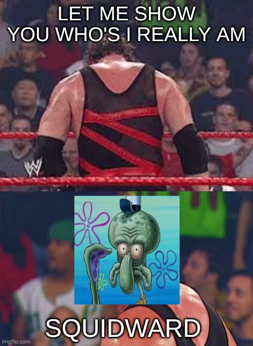 Who's is Kane is Squidward | LET ME SHOW YOU WHO'S I REALLY AM; SQUIDWARD | image tagged in wwe kane unmasked face reveal,kane,wwe,squidward,memes | made w/ Imgflip meme maker