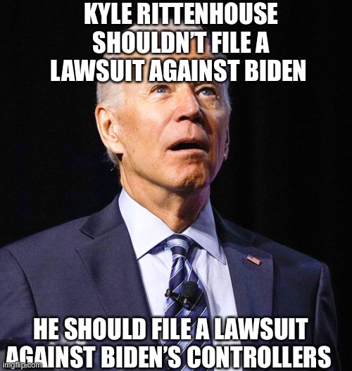 Joe Biden | KYLE RITTENHOUSE SHOULDN’T FILE A LAWSUIT AGAINST BIDEN HE SHOULD FILE A LAWSUIT AGAINST BIDEN’S CONTROLLERS | image tagged in joe biden | made w/ Imgflip meme maker