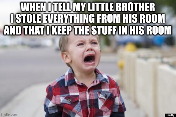i would appreciate an upvote, just saying | WHEN I TELL MY LITTLE BROTHER I STOLE EVERYTHING FROM HIS ROOM AND THAT I KEEP THE STUFF IN HIS ROOM | image tagged in crying kid,siblings,stolen,big brother,crying | made w/ Imgflip meme maker