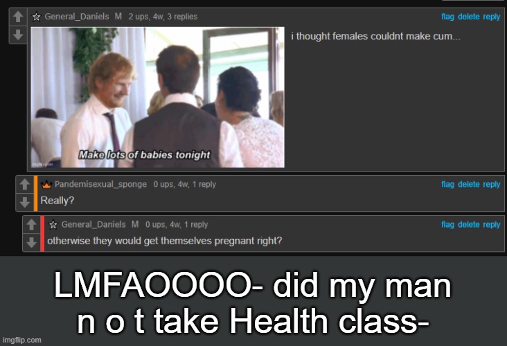 HOW WOULD WE GET PREGANT TF YGDYDGEDI | LMFAOOOO- did my man n o t take Health class- | made w/ Imgflip meme maker