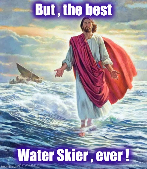 Walking on Water | But , the best Water Skier , ever ! | image tagged in walking on water | made w/ Imgflip meme maker