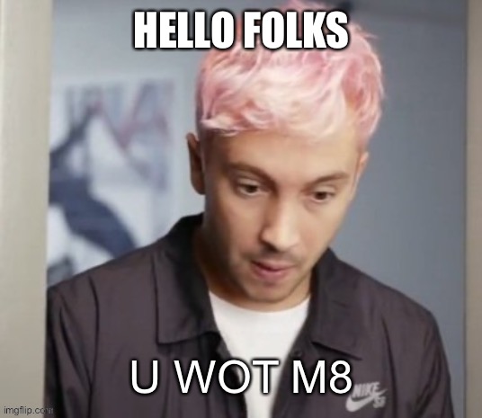 Tyler Joseph u wot m8 | HELLO FOLKS | image tagged in typed joseph u wot m8 | made w/ Imgflip meme maker