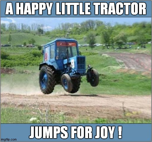 To Make You Smile ! | A HAPPY LITTLE TRACTOR; JUMPS FOR JOY ! | image tagged in smile,tractor,joy | made w/ Imgflip meme maker