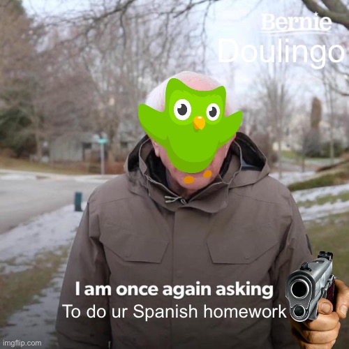 Doulingo I’m once asking to do ur Spanish lesson | Doulingo; To do ur Spanish homework | image tagged in memes,bernie i am once again asking for your support | made w/ Imgflip meme maker
