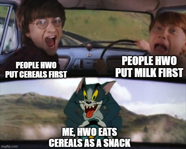 Tom chasing Harry and Ron Weasly | PEOPLE HWO PUT MILK FIRST; PEOPLE HWO PUT CEREALS FIRST; ME, HWO EATS CEREALS AS A SNACK | image tagged in tom chasing harry and ron weasly,cereal | made w/ Imgflip meme maker