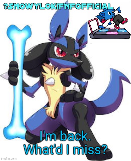 Snowy_LokiFNF_Official Lucario Template | I'm back. What'd I miss? | image tagged in snowy_lokifnf_official lucario template | made w/ Imgflip meme maker