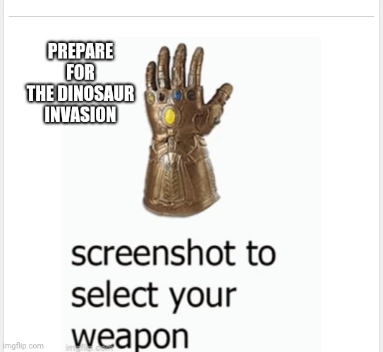 Ha | PREPARE FOR THE DINOSAUR INVASION | image tagged in did it | made w/ Imgflip meme maker