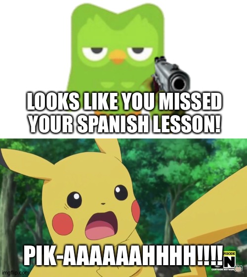 Pikachu forgets his Spanish lesson | LOOKS LIKE YOU MISSED YOUR SPANISH LESSON! PIK-AAAAAAHHHH!!!! | image tagged in scared pikachu | made w/ Imgflip meme maker