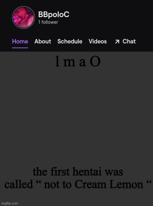 Twitch template | l m a O; the first hentai was called “ not to Cream Lemon “ | image tagged in twitch template | made w/ Imgflip meme maker