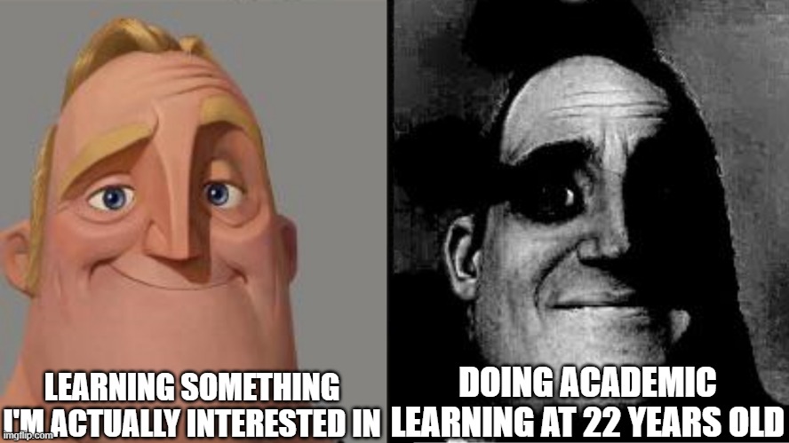 Voluntary Learning vs Academic Learning | LEARNING SOMETHING I'M ACTUALLY INTERESTED IN; DOING ACADEMIC LEARNING AT 22 YEARS OLD | image tagged in traumatized mr incredible,learning,interested,academic,trauma | made w/ Imgflip meme maker