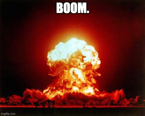 Nuclear Explosion | BOOM. | image tagged in memes,nuclear explosion | made w/ Imgflip meme maker