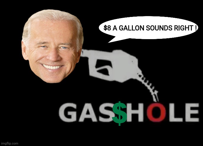 Gasshole Joe | $8 A GALLON SOUNDS RIGHT ! | image tagged in joe biden 2020 | made w/ Imgflip meme maker