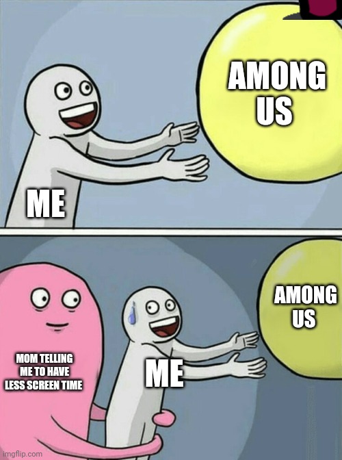 My life every day | AMONG US; ME; AMONG US; MOM TELLING ME TO HAVE LESS SCREEN TIME; ME | image tagged in memes,running away balloon | made w/ Imgflip meme maker