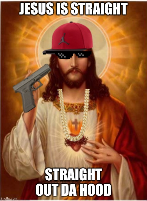 to all those who think that jesus is not straight |  JESUS IS STRAIGHT; STRAIGHT OUT DA HOOD | image tagged in memes,jesus christ | made w/ Imgflip meme maker