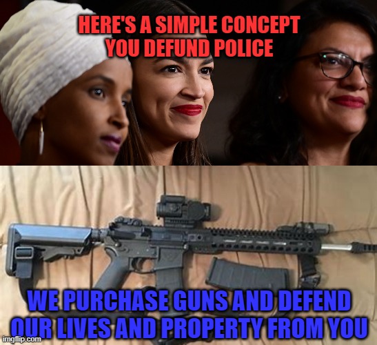 gun control |  HERE'S A SIMPLE CONCEPT
YOU DEFUND POLICE; WE PURCHASE GUNS AND DEFEND OUR LIVES AND PROPERTY FROM YOU | made w/ Imgflip meme maker