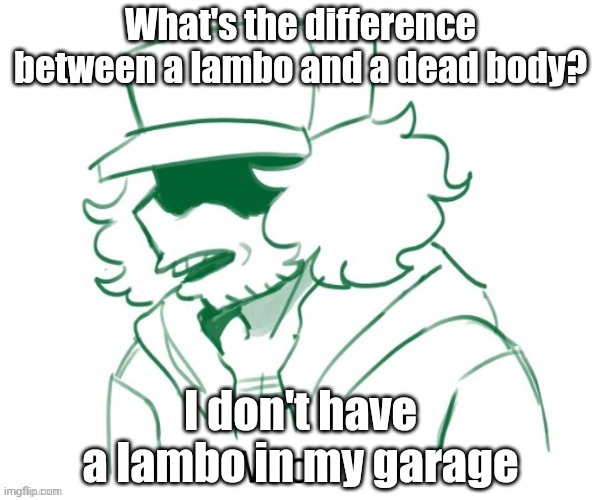 Garcello Wack | What's the difference between a lambo and a dead body? I don't have a lambo in my garage | image tagged in garcello wack | made w/ Imgflip meme maker