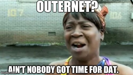 Outernet? Lolno | OUTERNET? AIN'T NOBODY GOT TIME FOR DAT. | image tagged in memes,aint nobody got time for that,outernet | made w/ Imgflip meme maker