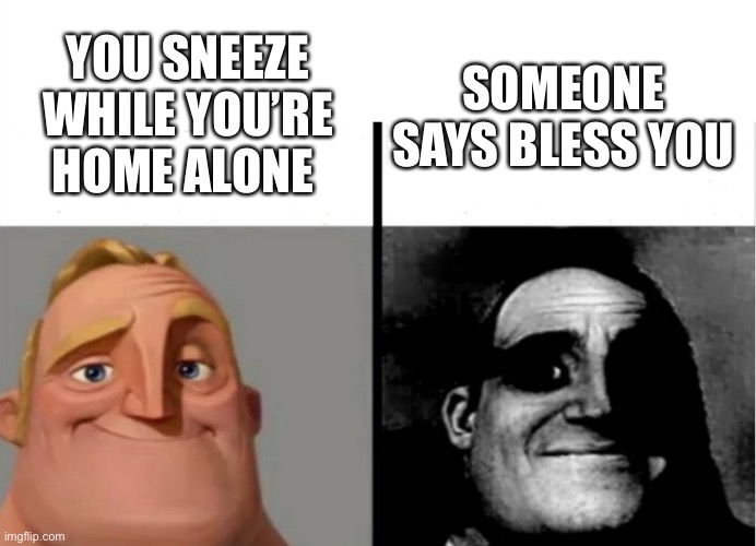 Daily relatable memes #61 | YOU SNEEZE WHILE YOU’RE HOME ALONE; SOMEONE SAYS BLESS YOU | image tagged in teacher's copy | made w/ Imgflip meme maker
