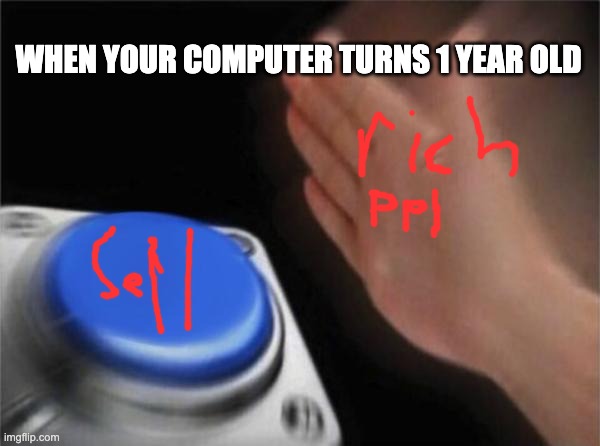 Blank Nut Button | WHEN YOUR COMPUTER TURNS 1 YEAR OLD | image tagged in memes,blank nut button | made w/ Imgflip meme maker