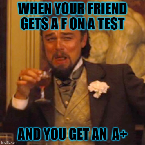 Laughing Leo | WHEN YOUR FRIEND GETS A F ON A TEST; AND YOU GET AN  A+ | image tagged in memes,laughing leo | made w/ Imgflip meme maker