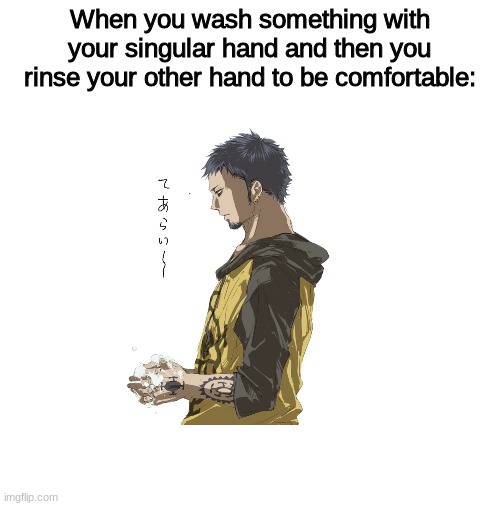 RELATE | When you wash something with your singular hand and then you rinse your other hand to be comfortable: | image tagged in lol,anime,cheese,your mom,bahaha,lolol | made w/ Imgflip meme maker