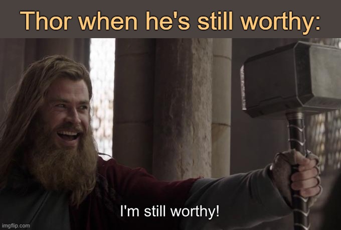 . | Thor when he's still worthy: | image tagged in i am still worthy | made w/ Imgflip meme maker