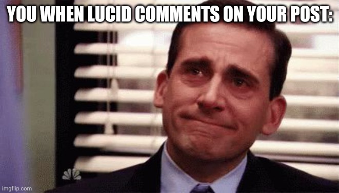 Happy Cry | YOU WHEN LUCID COMMENTS ON YOUR POST: | image tagged in happy cry | made w/ Imgflip meme maker