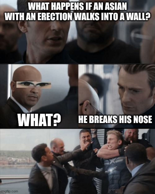lmao | WHAT HAPPENS IF AN ASIAN WITH AN ERECTION WALKS INTO A WALL? WHAT? HE BREAKS HIS NOSE | image tagged in captin america in elavator,asian,broken,nose | made w/ Imgflip meme maker
