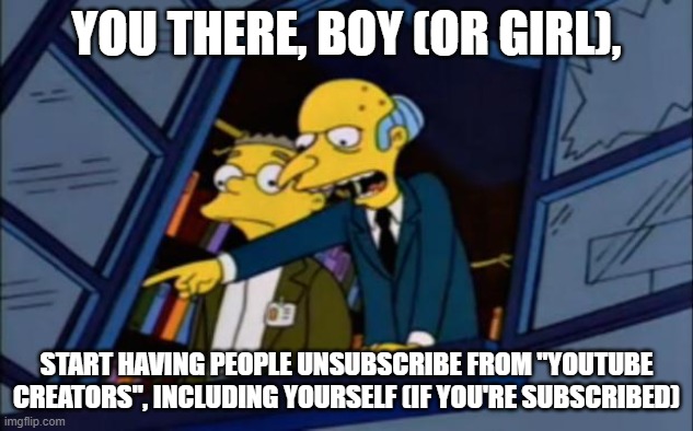 You there, boy, | YOU THERE, BOY (OR GIRL), START HAVING PEOPLE UNSUBSCRIBE FROM "YOUTUBE CREATORS", INCLUDING YOURSELF (IF YOU'RE SUBSCRIBED) | image tagged in you there boy | made w/ Imgflip meme maker