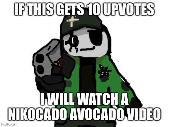 David has had enough of your shit | IF THIS GETS 10 UPVOTES; I WILL WATCH A NIKOCADO AVOCADO VIDEO | image tagged in david has had enough of your shit | made w/ Imgflip meme maker