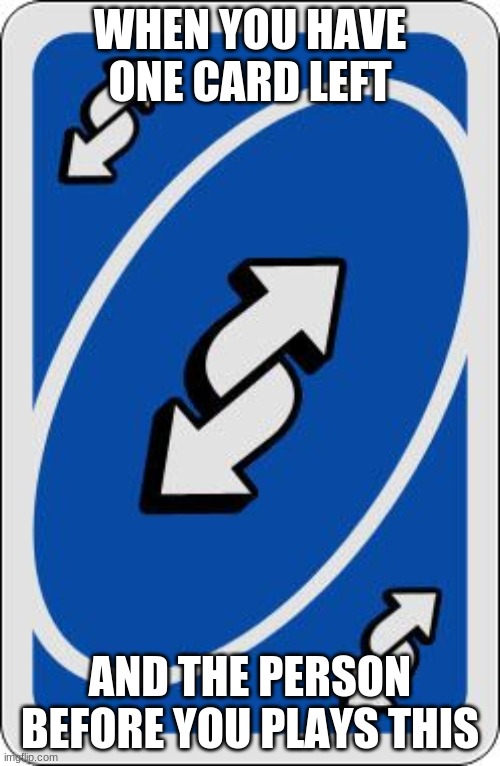 uno reverse card | WHEN YOU HAVE ONE CARD LEFT; AND THE PERSON BEFORE YOU PLAYS THIS | image tagged in uno reverse card | made w/ Imgflip meme maker