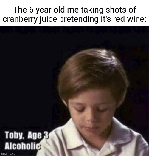 Drinking cranberry juice pretending it's red wine | The 6 year old me taking shots of cranberry juice pretending it's red wine: | image tagged in toby age 3 alcoholic,red wine,funny,memes,blank white template,meme | made w/ Imgflip meme maker