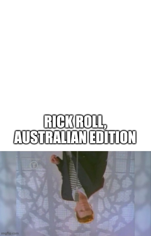 RICK ROLL, AUSTRALIAN EDITION | image tagged in memes,blank transparent square,rick roll | made w/ Imgflip meme maker