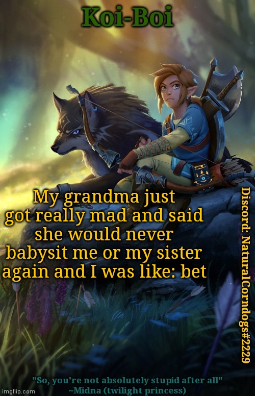 My grandma just got really mad and said she would never babysit me or my sister again and I was like: bet | image tagged in link template | made w/ Imgflip meme maker