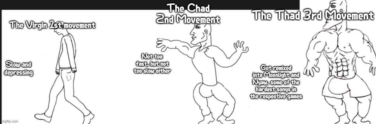 Logic | The Chad 2nd Movement; The Thad 3rd Movement; The Virgin 1st movement; Not too fast, but not too slow either; Slow and depressing; Got remixed into Moonlight and Nyaw, some of the hardest songs in the respective games | image tagged in thad vs chad vs virgin,beethoven,pump it up,fnf,mods,kapi | made w/ Imgflip meme maker